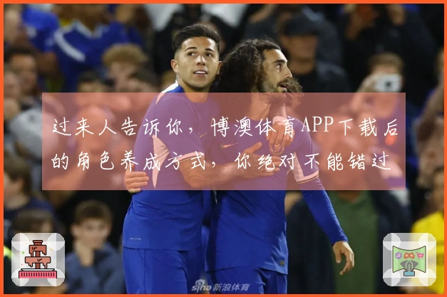 过来人告诉你，博澳体育APP下载后的角色养成方式，你绝对不能错过！