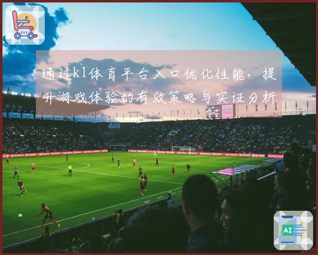 通过k1体育平台入口优化性能，提升游戏体验的有效策略与实证分析