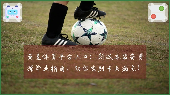 英皇体育平台入口：新版本装备资源毕业指南，助你告别卡关痛点！