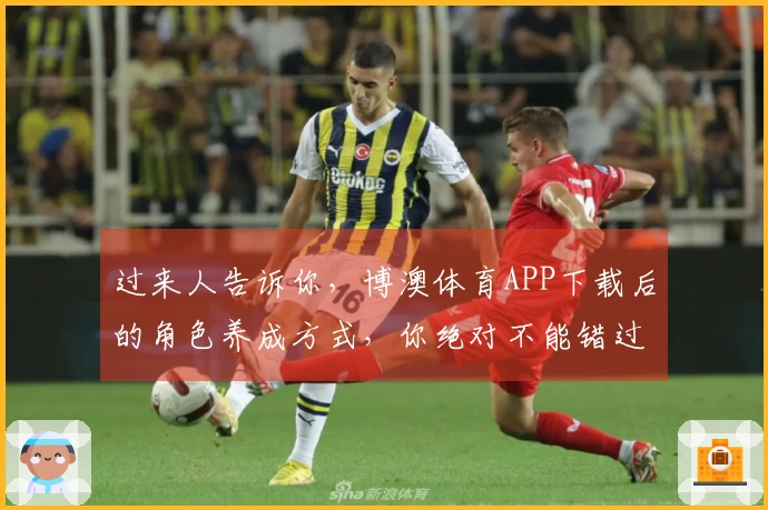 过来人告诉你，博澳体育APP下载后的角色养成方式，你绝对不能错过！