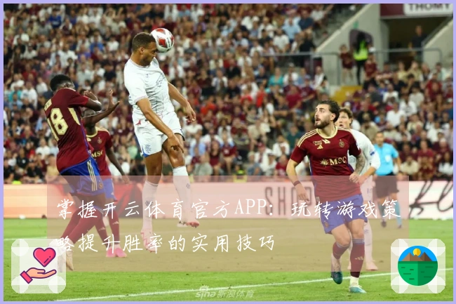掌握开云体育官方APP：玩转游戏策略提升胜率的实用技巧